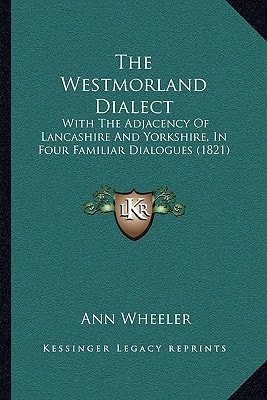 The Westmorland Dialect: With The Adjacency Of Lancashire And Yorkshire, In Four Familiar Dialogues (1821)