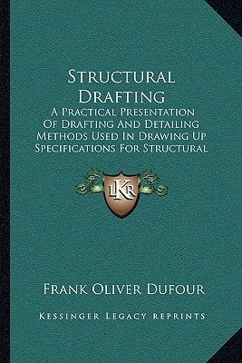 Structural Drafting: A Practical Presentation Of Drafting And Detailing Methods Used In Drawing Up Specifications For Structural Steel Work (1913)
