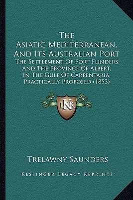 The Asiatic Mediterranean, And Its Australian Port: The Settlement Of Port Flinders, And The Province Of Albert, In The Gulf Of Carpentaria, Practically Proposed (1853)