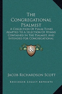 The Congregational Psalmist: A Collection Of Psalm Tunes Adapted To A Selection Of Hymns Contained In The Psalmist, And Intended For Congregational Use In Baptist Churches (1855)