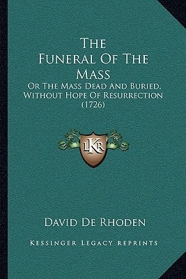 The Funeral Of The Mass: Or The Mass Dead And Buried, Without Hope Of Resurrection (1726)