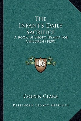 The Infant's Daily Sacrifice: A Book Of Short Hymns For Children (1830)