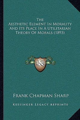 The Aesthetic Element In Morality And Its Place In A Utilitarian Theory Of Morals (1893)