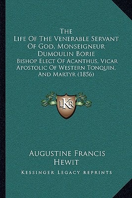 The Life Of The Venerable Servant Of God, Monseigneur Dumoulin Borie: Bishop Elect Of Acanthus, Vicar Apostolic Of Western Tonquin, And Martyr (1856)