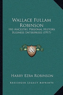 Wallace Fullam Robinson: His Ancestry, Personal History, Business Enterprises (1917)