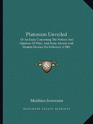 Platonism Unveiled: Or An Essay Concerning The Notions And Opinions Of Plato, And Some Ancient And Modern Divines His Followers (1700)