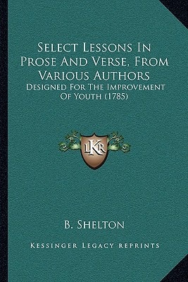 Select Lessons In Prose And Verse, From Various Authors: Designed For The Improvement Of Youth (1785)