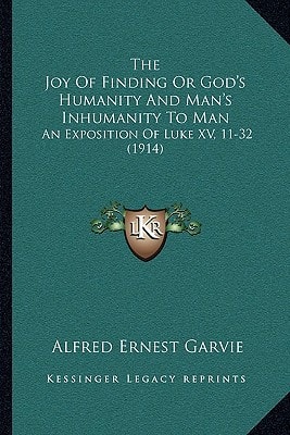 The Joy Of Finding Or God's Humanity And Man's Inhumanity To Man: An Exposition Of Luke XV, 11-32 (1914)