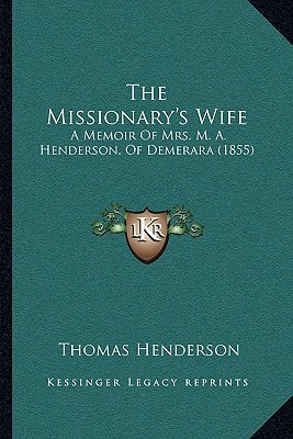 The Missionary's Wife: A Memoir Of Mrs. M. A. Henderson, Of Demerara (1855)