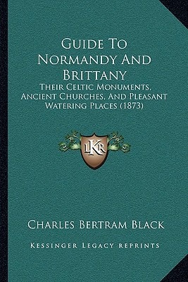 Guide To Normandy And Brittany: Their Celtic Monuments, Ancient Churches, And Pleasant Watering Places (1873)