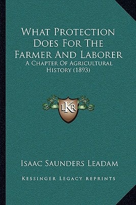 What Protection Does For The Farmer And Laborer: A Chapter Of Agricultural History (1893)