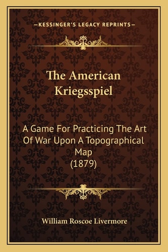 The American Kriegsspiel: A Game For Practicing The Art Of War Upon A Topographical Map (1879)
