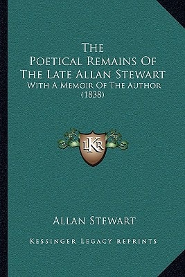The Poetical Remains Of The Late Allan Stewart: With A Memoir Of The Author (1838)