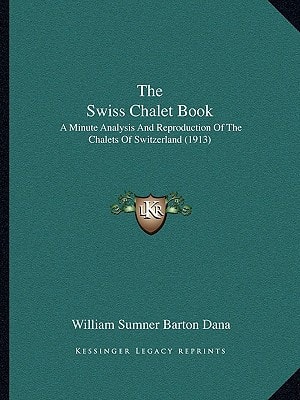 The Swiss Chalet Book: A Minute Analysis And Reproduction Of The Chalets Of Switzerland (1913)
