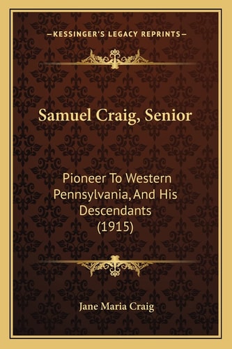 Samuel Craig, Senior: Pioneer To Western Pennsylvania, And His Descendants (1915)