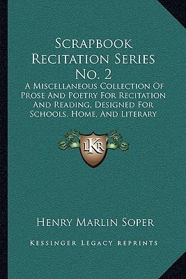Scrapbook Recitation Series No. 2: A Miscellaneous Collection Of Prose And Poetry For Recitation And Reading, Designed For Schools, Home, And Literary Circles (1880)