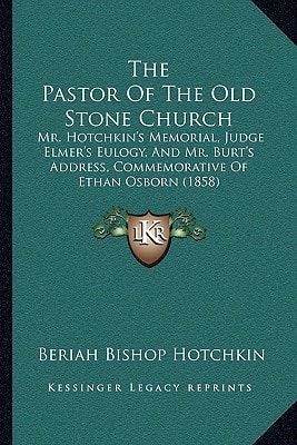 The Pastor Of The Old Stone Church: Mr. Hotchkin's Memorial, Judge Elmer's Eulogy, And Mr. Burt's Address, Commemorative Of Ethan Osborn (1858)
