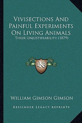 Vivisections And Painful Experiments On Living Animals: Their Unjustifiability (1879)