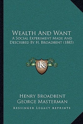 Wealth And Want: A Social Experiment Made And Described By H. Broadbent (1885)
