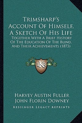 Trimsharp's Account Of Himself, A Sketch Of His Life: Together With A Brief History Of The Education Of The Blind, And Their Achievements (1873)