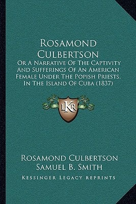 Rosamond Culbertson: Or A Narrative Of The Captivity And Sufferings Of An American Female Under The Popish Priests, In The Island Of Cuba (1837)