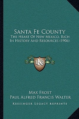 Santa Fe County: The Heart Of New Mexico, Rich In History And Resources (1906)