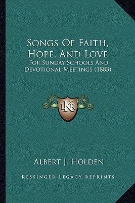 Songs Of Faith, Hope, And Love: For Sunday Schools And Devotional Meetings (1883)