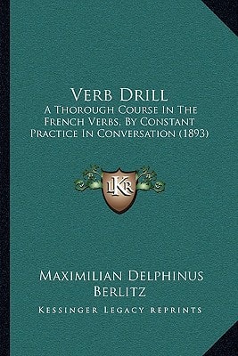 Verb Drill: A Thorough Course In The French Verbs, By Constant Practice In Conversation (1893)