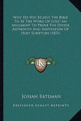 Why Do You Believe The Bible To Be The Word Of God? An Argument To Prove The Divine Authority And Inspiration Of Holy Scripture (1851)
