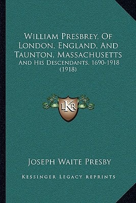 William Presbrey, Of London, England, And Taunton, Massachusetts: And His Descendants, 1690-1918 (1918)