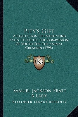 Pity's Gift: A Collection Of Interesting Tales, To Excite The Compassion Of Youth For The Animal Creation (1798)