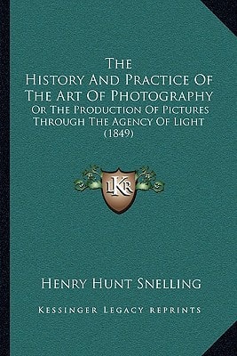 The History And Practice Of The Art Of Photography: Or The Production Of Pictures Through The Agency Of Light (1849)