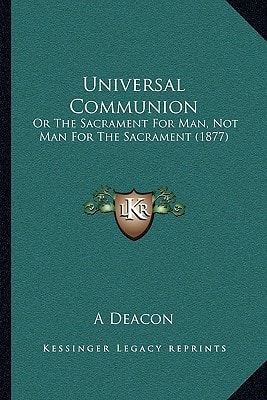 Universal Communion: Or The Sacrament For Man, Not Man For The Sacrament (1877)