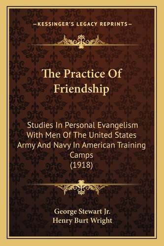 The Practice Of Friendship: Studies In Personal Evangelism With Men Of The United States Army And Navy In American Training Camps (1918)