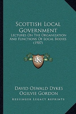 Scottish Local Government: Lectures On The Organization And Functions Of Local Bodies (1907)