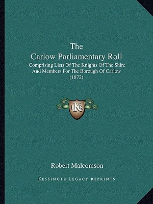 The Carlow Parliamentary Roll: Comprising Lists Of The Knights Of The Shire And Members For The Borough Of Carlow (1872)