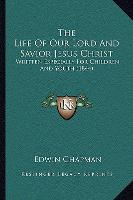 The Life Of Our Lord And Savior Jesus Christ: Written Especially For Children And Youth (1844)