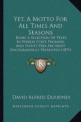 Yet, A Motto For All Times And Seasons: Being A Selection Of Texts In Which God's Promises And Faith's Plea Are Most Encouragingly Presented (1871)