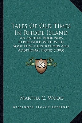 Tales Of Old Times In Rhode Island: An Ancient Book Now Republished With With Some New Illustrations And Additional Notes (1903)