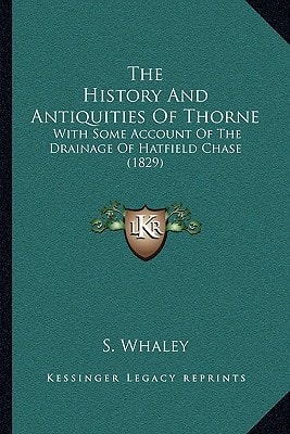 The History And Antiquities Of Thorne: With Some Account Of The Drainage Of Hatfield Chase (1829)