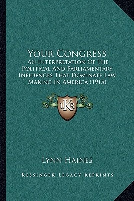 Your Congress: An Interpretation Of The Political And Parliamentary Influences That Dominate Law Making In America (1915)