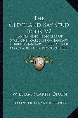 The Cleveland Bay Stud Book V2: Containing Pedigrees Of Stallions Foaled, From January 1, 1880 To January 1, 1885 And Of Mares And Their Produce (1885)
