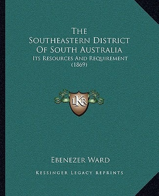 The Southeastern District Of South Australia: Its Resources And Requirement (1869)