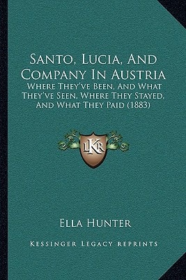 Santo, Lucia, And Company In Austria: Where They've Been, And What They've Seen, Where They Stayed, And What They Paid (1883)