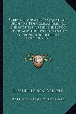 Scripture Answers To Questions Upon The Ten Commandments, The Apostles' Creed, The Lord's Prayer, And The Two Sacraments: As Contained In The Church Catechism (1859)