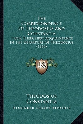 The Correspondence Of Theodosius And Constantia: From Their First Acquaintance In The Departure Of Theodosius (1765)