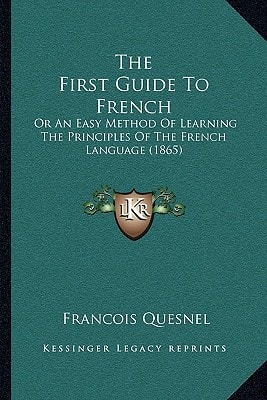The First Guide To French: Or An Easy Method Of Learning The Principles Of The French Language (1865)