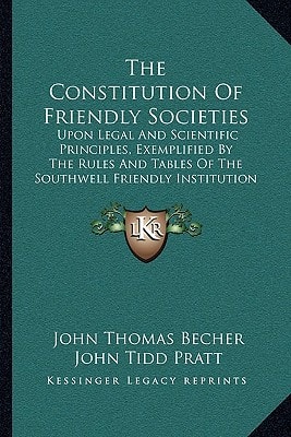 The Constitution Of Friendly Societies: Upon Legal And Scientific Principles, Exemplified By The Rules And Tables Of The Southwell Friendly Institution (1829)
