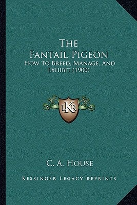 The Fantail Pigeon: How To Breed, Manage, And Exhibit (1900)