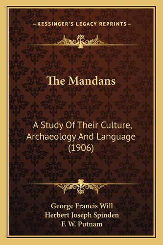 The Mandans: A Study Of Their Culture, Archaeology And Language (1906)